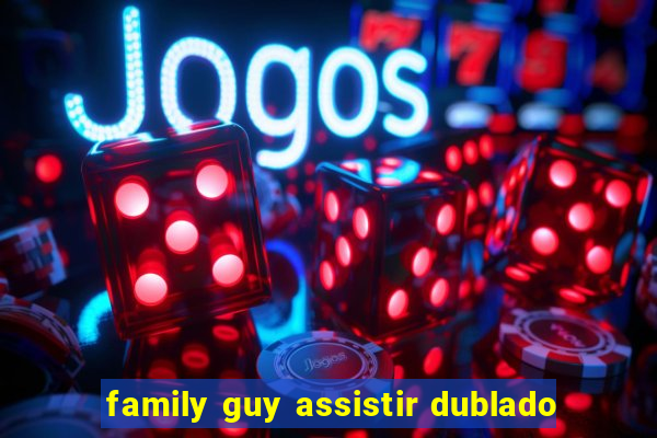 family guy assistir dublado